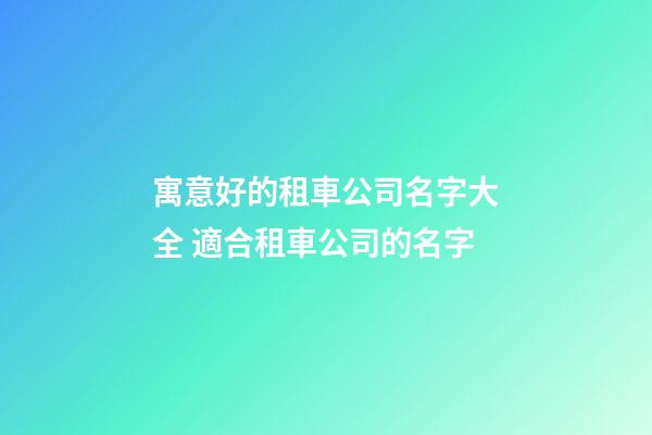 寓意好的租車公司名字大全 適合租車公司的名字-第1張-公司起名-玄機派